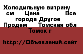 Холодильную витрину 130 см.  › Цена ­ 17 000 - Все города Другое » Продам   . Томская обл.,Томск г.